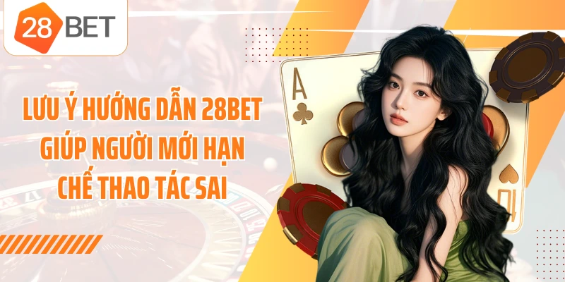Lưu ý hướng dẫn 28BET giúp người mới hạn chế thao tác sai